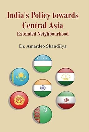 India’s Policy Towards Central Asia : Extended Neighbourhood
