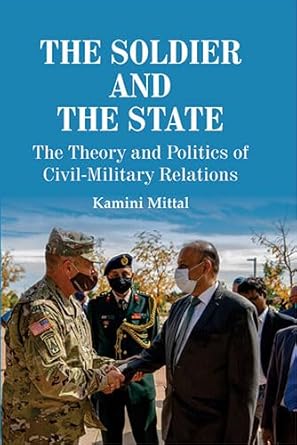 The Soldier and the State: The Theory and Politics of Civil Military Relations