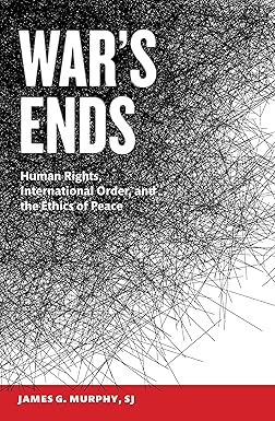 War’s Ends: Human Rights, International Order, and the Ethics of Peace