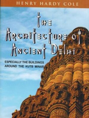 The Architecture of Ancient Delhi: Especially the Buildings Around the Kutb Minar